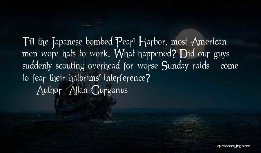 Allan Gurganus Quotes: Till The Japanese Bombed Pearl Harbor, Most American Men Wore Hats To Work. What Happened? Did Our Guys - Suddenly