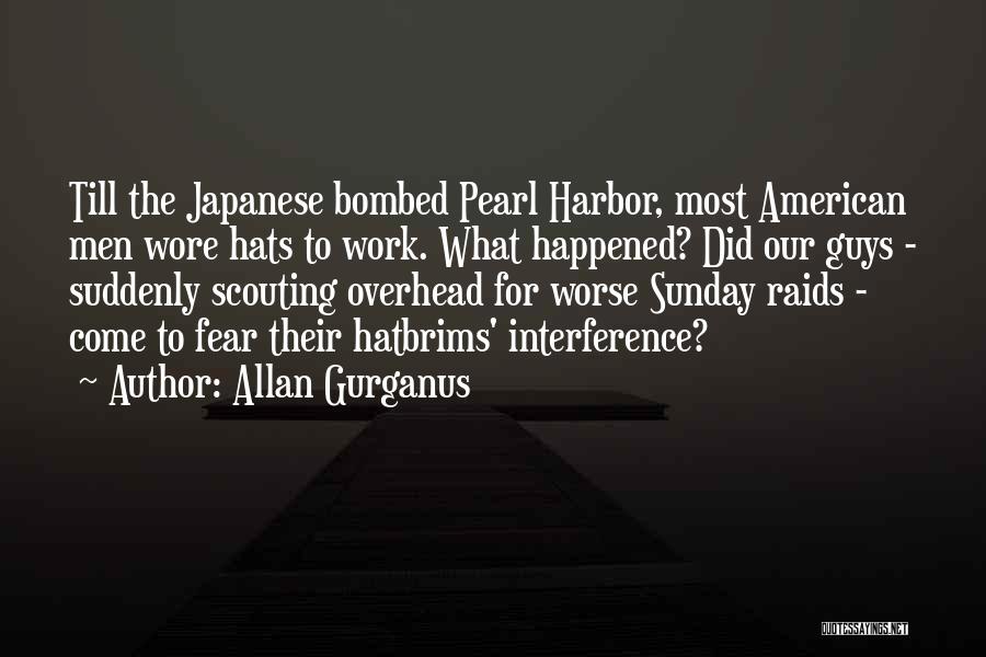 Allan Gurganus Quotes: Till The Japanese Bombed Pearl Harbor, Most American Men Wore Hats To Work. What Happened? Did Our Guys - Suddenly
