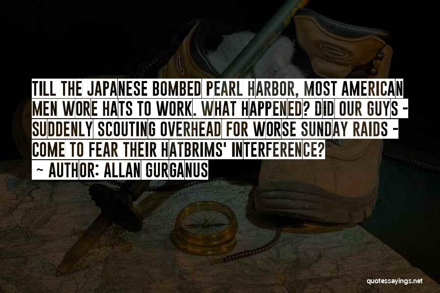 Allan Gurganus Quotes: Till The Japanese Bombed Pearl Harbor, Most American Men Wore Hats To Work. What Happened? Did Our Guys - Suddenly