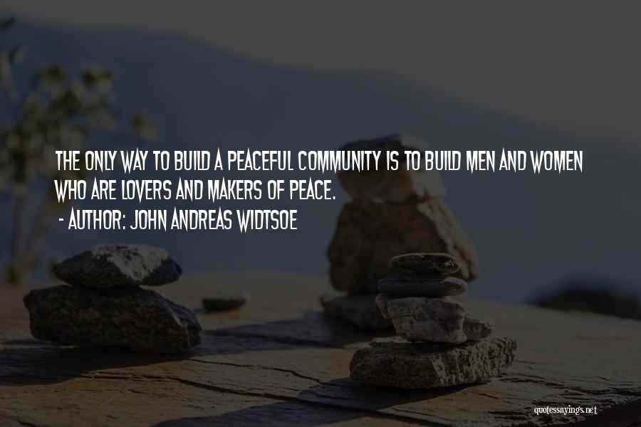 John Andreas Widtsoe Quotes: The Only Way To Build A Peaceful Community Is To Build Men And Women Who Are Lovers And Makers Of