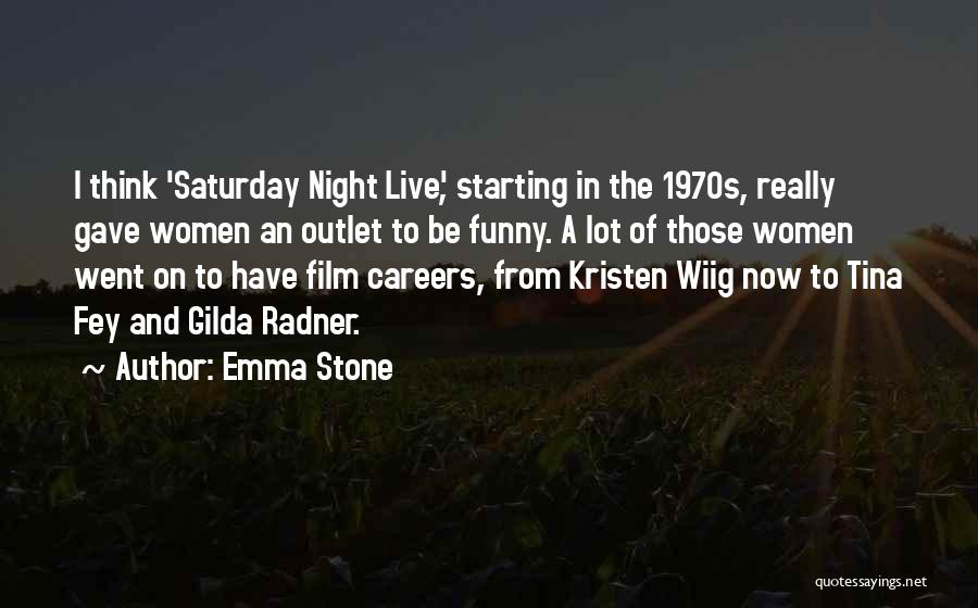 Emma Stone Quotes: I Think 'saturday Night Live', Starting In The 1970s, Really Gave Women An Outlet To Be Funny. A Lot Of