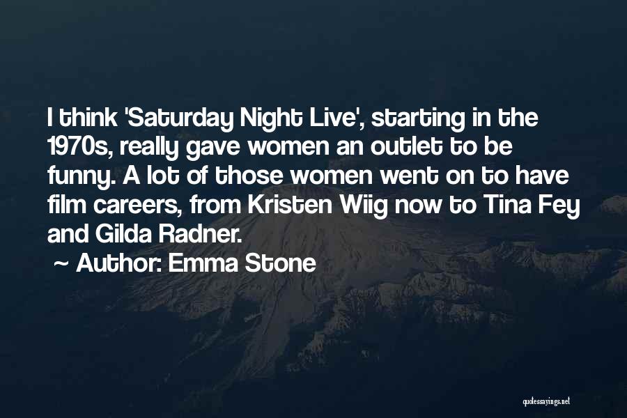 Emma Stone Quotes: I Think 'saturday Night Live', Starting In The 1970s, Really Gave Women An Outlet To Be Funny. A Lot Of