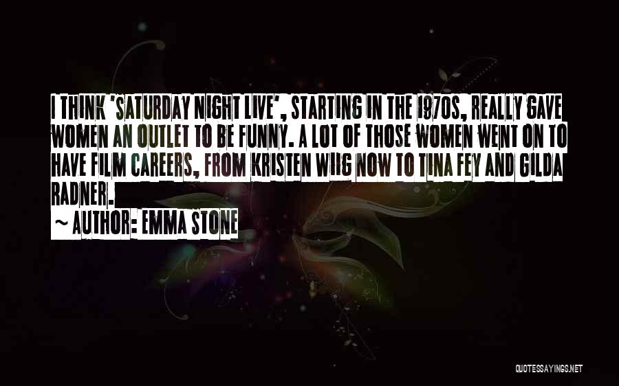 Emma Stone Quotes: I Think 'saturday Night Live', Starting In The 1970s, Really Gave Women An Outlet To Be Funny. A Lot Of