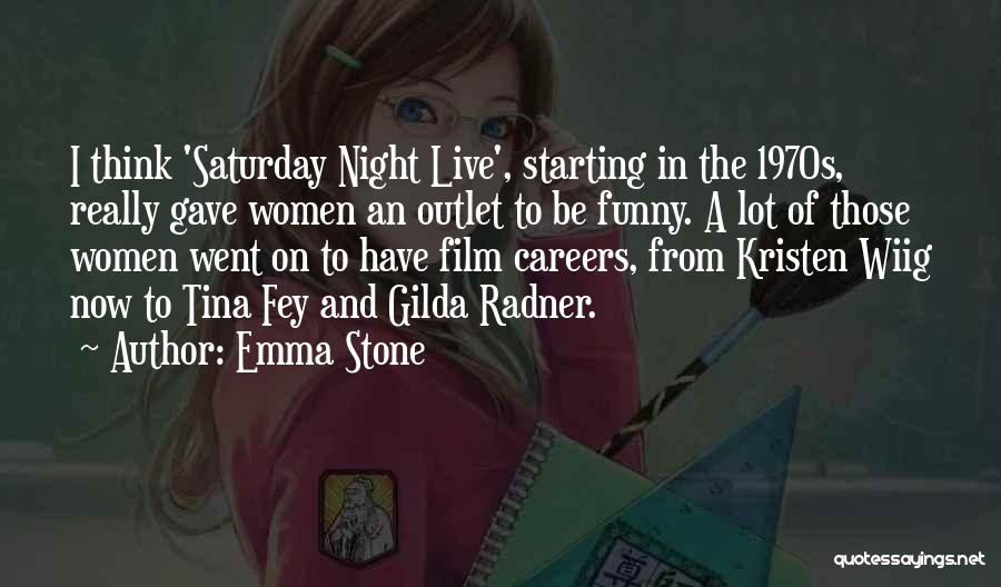 Emma Stone Quotes: I Think 'saturday Night Live', Starting In The 1970s, Really Gave Women An Outlet To Be Funny. A Lot Of