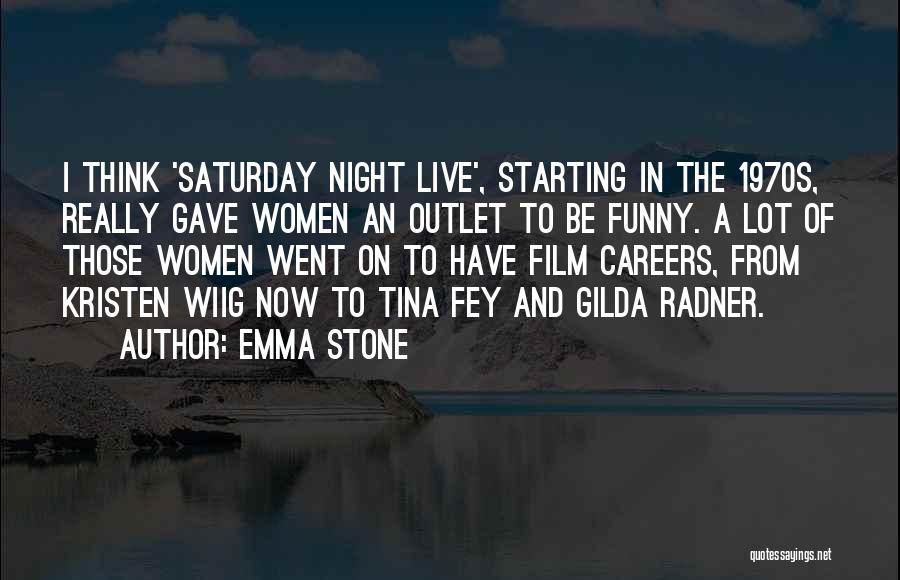 Emma Stone Quotes: I Think 'saturday Night Live', Starting In The 1970s, Really Gave Women An Outlet To Be Funny. A Lot Of