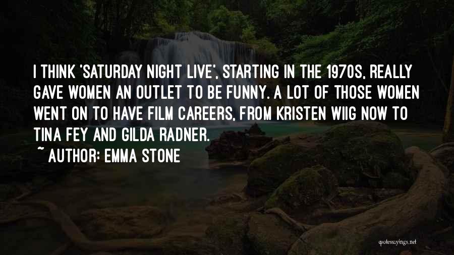 Emma Stone Quotes: I Think 'saturday Night Live', Starting In The 1970s, Really Gave Women An Outlet To Be Funny. A Lot Of