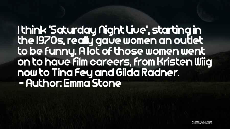 Emma Stone Quotes: I Think 'saturday Night Live', Starting In The 1970s, Really Gave Women An Outlet To Be Funny. A Lot Of