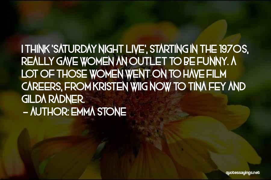 Emma Stone Quotes: I Think 'saturday Night Live', Starting In The 1970s, Really Gave Women An Outlet To Be Funny. A Lot Of