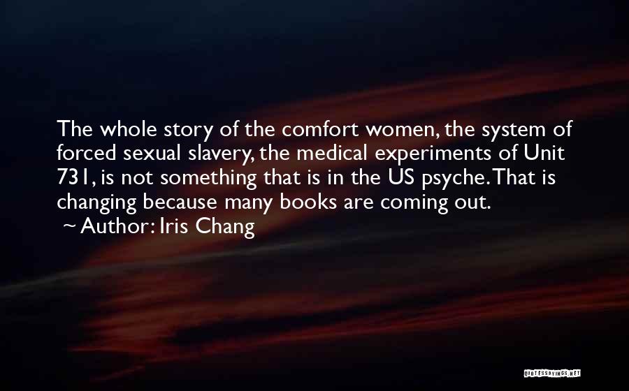 Iris Chang Quotes: The Whole Story Of The Comfort Women, The System Of Forced Sexual Slavery, The Medical Experiments Of Unit 731, Is