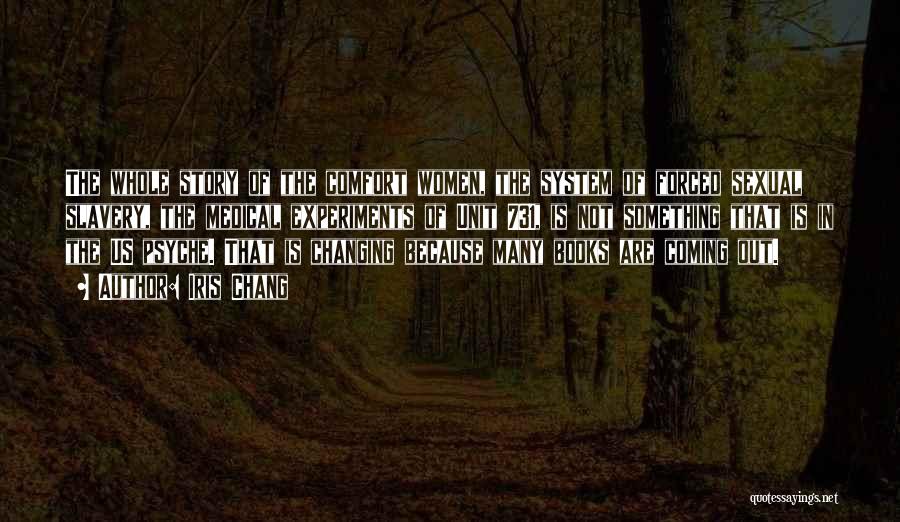 Iris Chang Quotes: The Whole Story Of The Comfort Women, The System Of Forced Sexual Slavery, The Medical Experiments Of Unit 731, Is