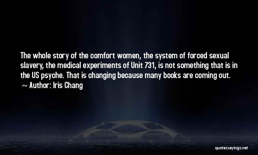 Iris Chang Quotes: The Whole Story Of The Comfort Women, The System Of Forced Sexual Slavery, The Medical Experiments Of Unit 731, Is