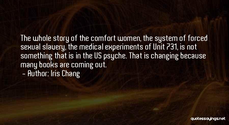 Iris Chang Quotes: The Whole Story Of The Comfort Women, The System Of Forced Sexual Slavery, The Medical Experiments Of Unit 731, Is