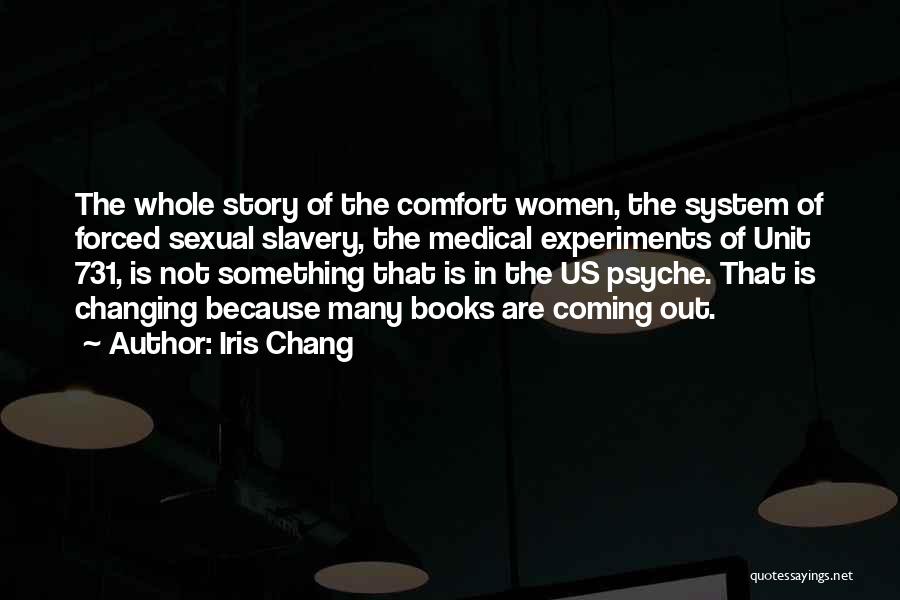 Iris Chang Quotes: The Whole Story Of The Comfort Women, The System Of Forced Sexual Slavery, The Medical Experiments Of Unit 731, Is