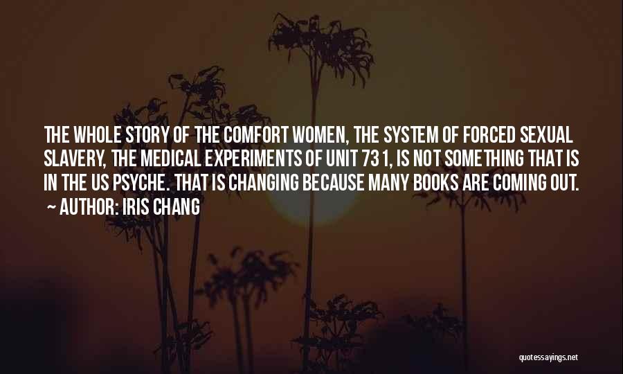 Iris Chang Quotes: The Whole Story Of The Comfort Women, The System Of Forced Sexual Slavery, The Medical Experiments Of Unit 731, Is