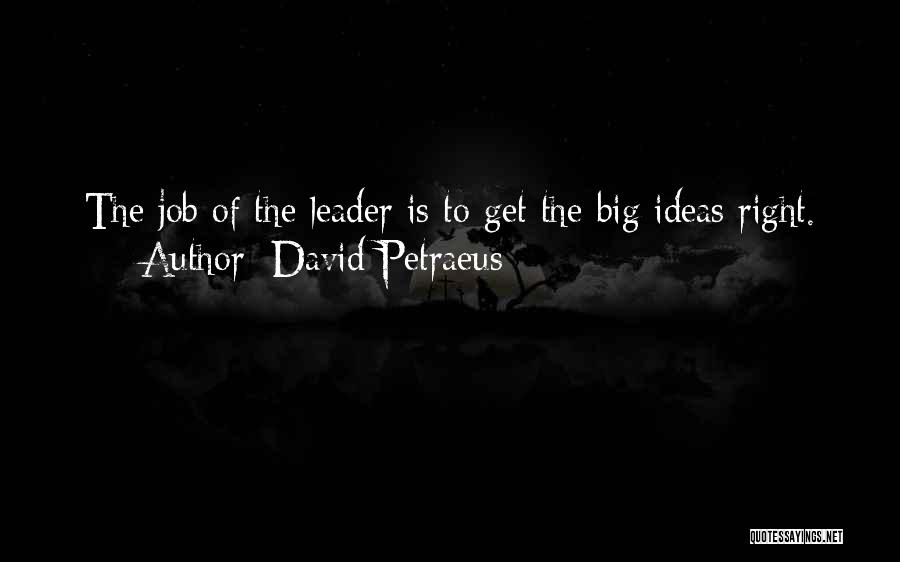 David Petraeus Quotes: The Job Of The Leader Is To Get The Big Ideas Right.