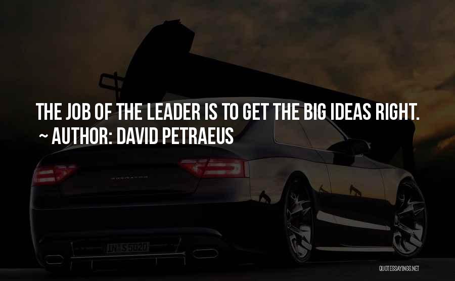 David Petraeus Quotes: The Job Of The Leader Is To Get The Big Ideas Right.