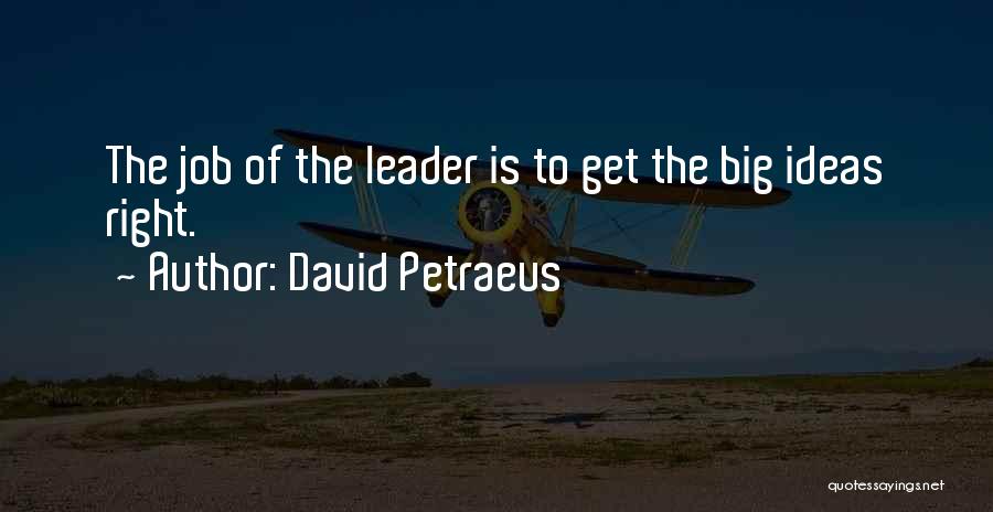 David Petraeus Quotes: The Job Of The Leader Is To Get The Big Ideas Right.