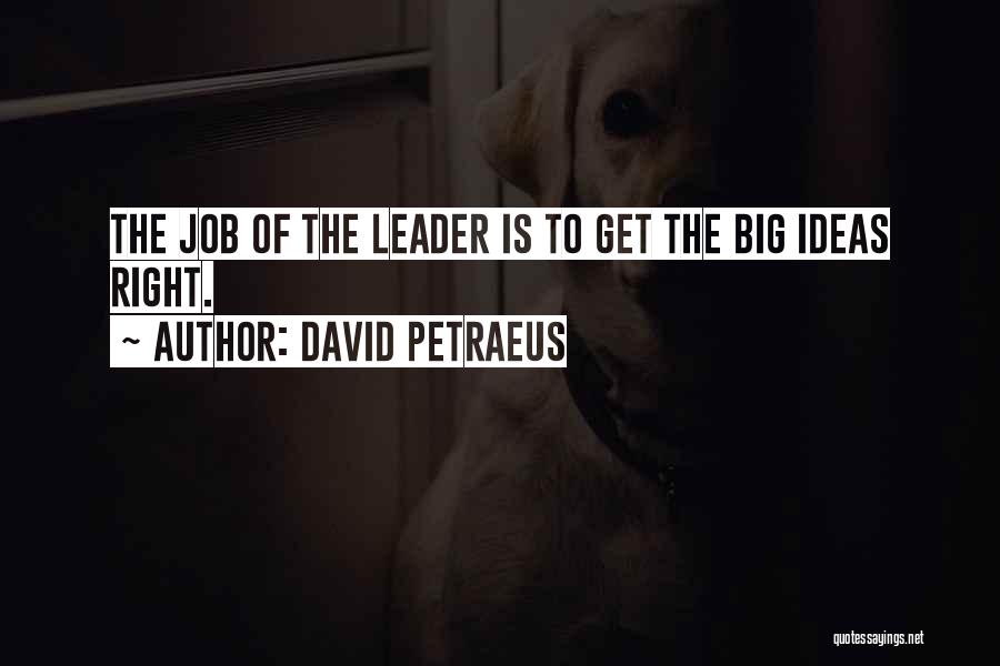 David Petraeus Quotes: The Job Of The Leader Is To Get The Big Ideas Right.