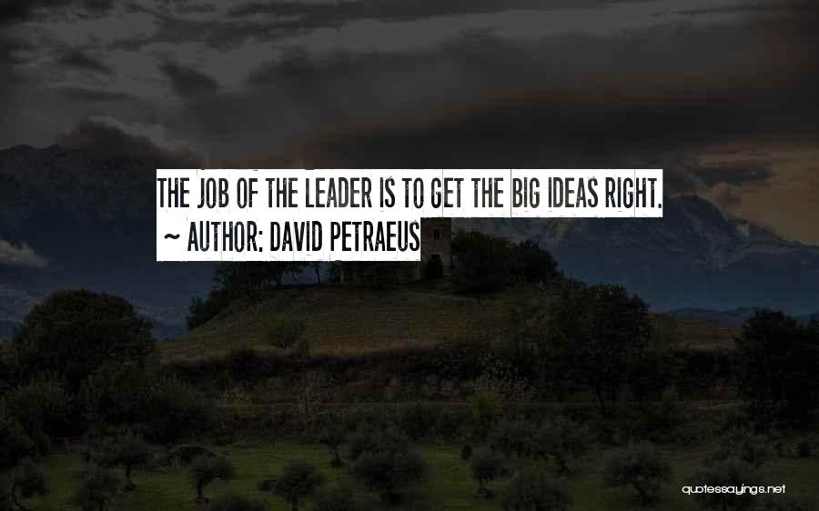 David Petraeus Quotes: The Job Of The Leader Is To Get The Big Ideas Right.
