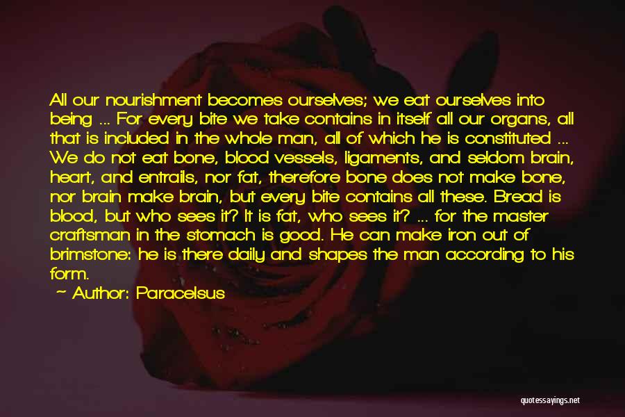 Paracelsus Quotes: All Our Nourishment Becomes Ourselves; We Eat Ourselves Into Being ... For Every Bite We Take Contains In Itself All