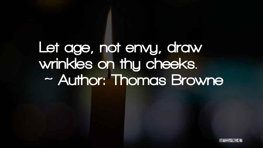 Thomas Browne Quotes: Let Age, Not Envy, Draw Wrinkles On Thy Cheeks.