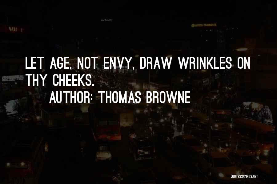 Thomas Browne Quotes: Let Age, Not Envy, Draw Wrinkles On Thy Cheeks.