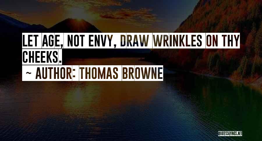 Thomas Browne Quotes: Let Age, Not Envy, Draw Wrinkles On Thy Cheeks.