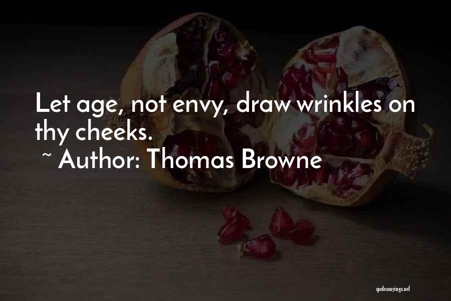 Thomas Browne Quotes: Let Age, Not Envy, Draw Wrinkles On Thy Cheeks.