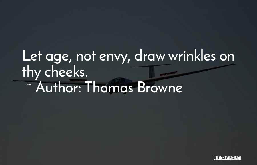 Thomas Browne Quotes: Let Age, Not Envy, Draw Wrinkles On Thy Cheeks.