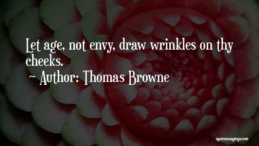 Thomas Browne Quotes: Let Age, Not Envy, Draw Wrinkles On Thy Cheeks.