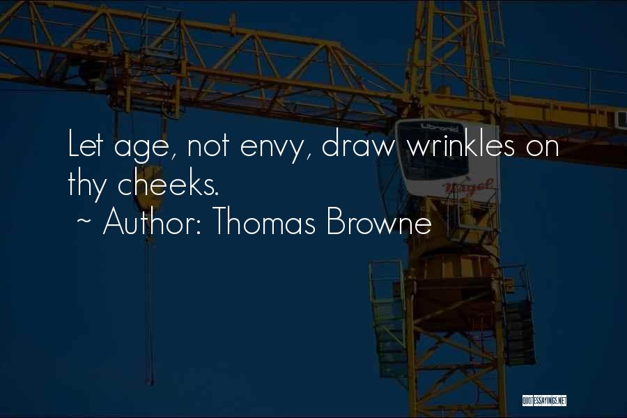 Thomas Browne Quotes: Let Age, Not Envy, Draw Wrinkles On Thy Cheeks.