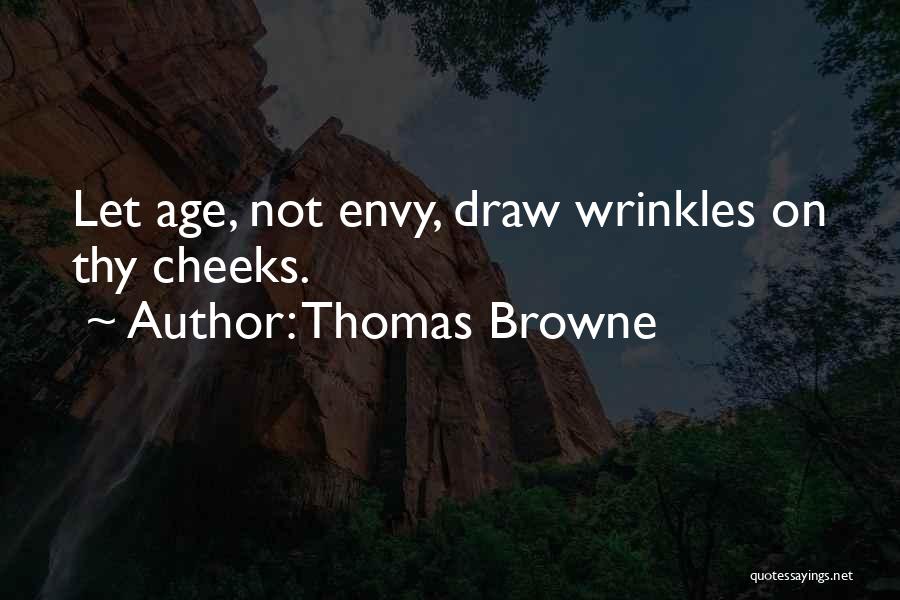 Thomas Browne Quotes: Let Age, Not Envy, Draw Wrinkles On Thy Cheeks.