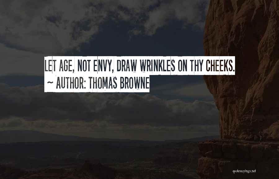 Thomas Browne Quotes: Let Age, Not Envy, Draw Wrinkles On Thy Cheeks.