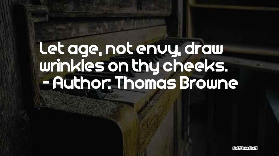 Thomas Browne Quotes: Let Age, Not Envy, Draw Wrinkles On Thy Cheeks.