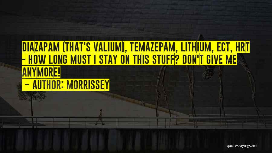 Morrissey Quotes: Diazapam (that's Valium), Temazepam, Lithium, Ect, Hrt - How Long Must I Stay On This Stuff? Don't Give Me Anymore!