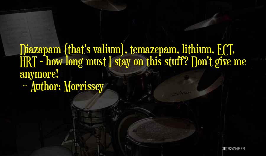 Morrissey Quotes: Diazapam (that's Valium), Temazepam, Lithium, Ect, Hrt - How Long Must I Stay On This Stuff? Don't Give Me Anymore!