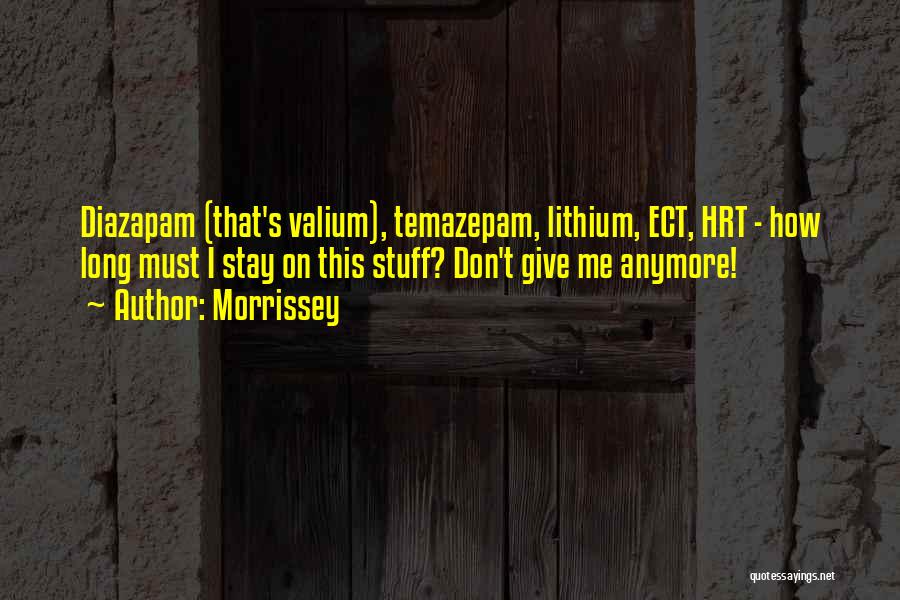 Morrissey Quotes: Diazapam (that's Valium), Temazepam, Lithium, Ect, Hrt - How Long Must I Stay On This Stuff? Don't Give Me Anymore!