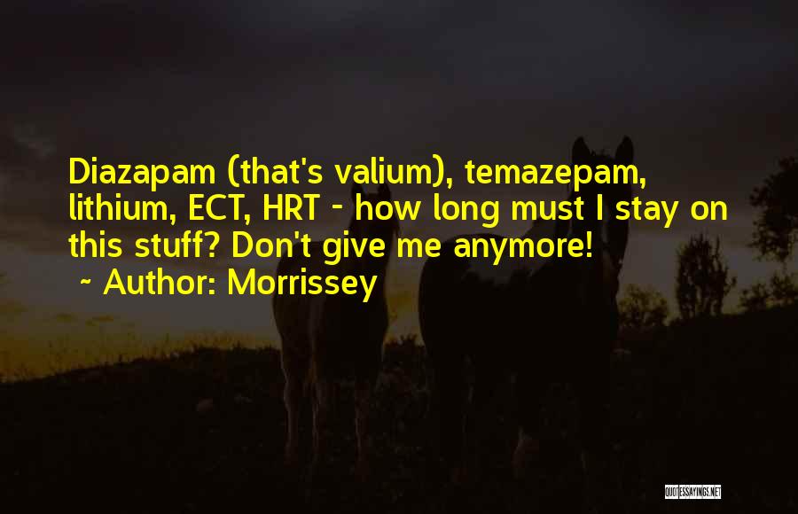 Morrissey Quotes: Diazapam (that's Valium), Temazepam, Lithium, Ect, Hrt - How Long Must I Stay On This Stuff? Don't Give Me Anymore!