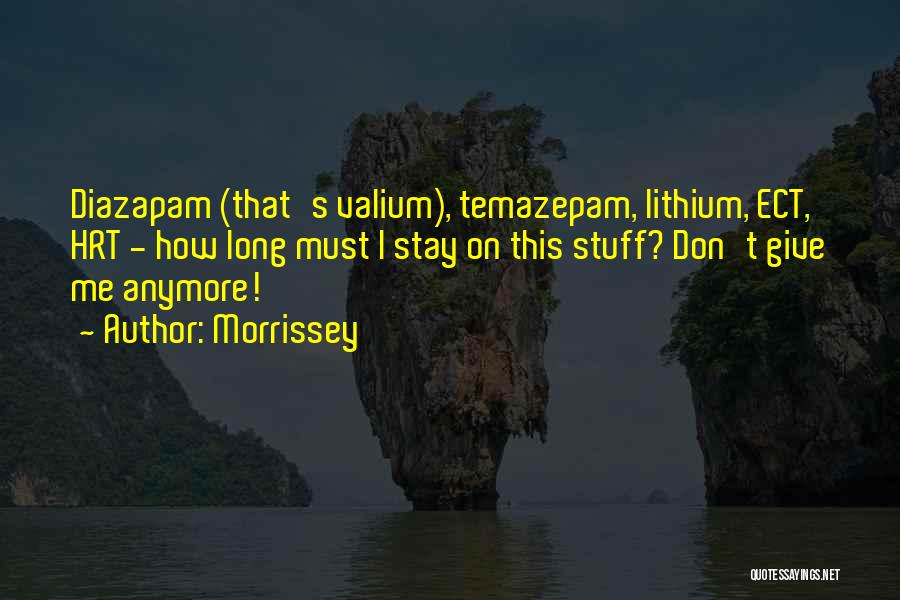 Morrissey Quotes: Diazapam (that's Valium), Temazepam, Lithium, Ect, Hrt - How Long Must I Stay On This Stuff? Don't Give Me Anymore!