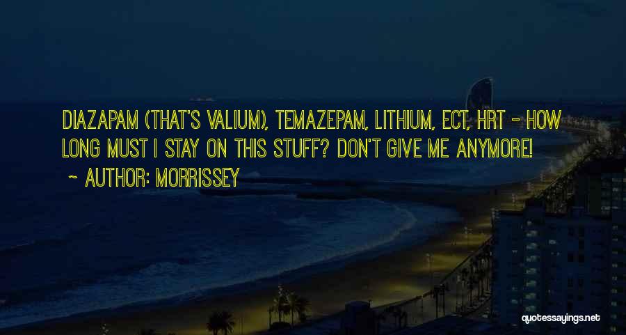 Morrissey Quotes: Diazapam (that's Valium), Temazepam, Lithium, Ect, Hrt - How Long Must I Stay On This Stuff? Don't Give Me Anymore!