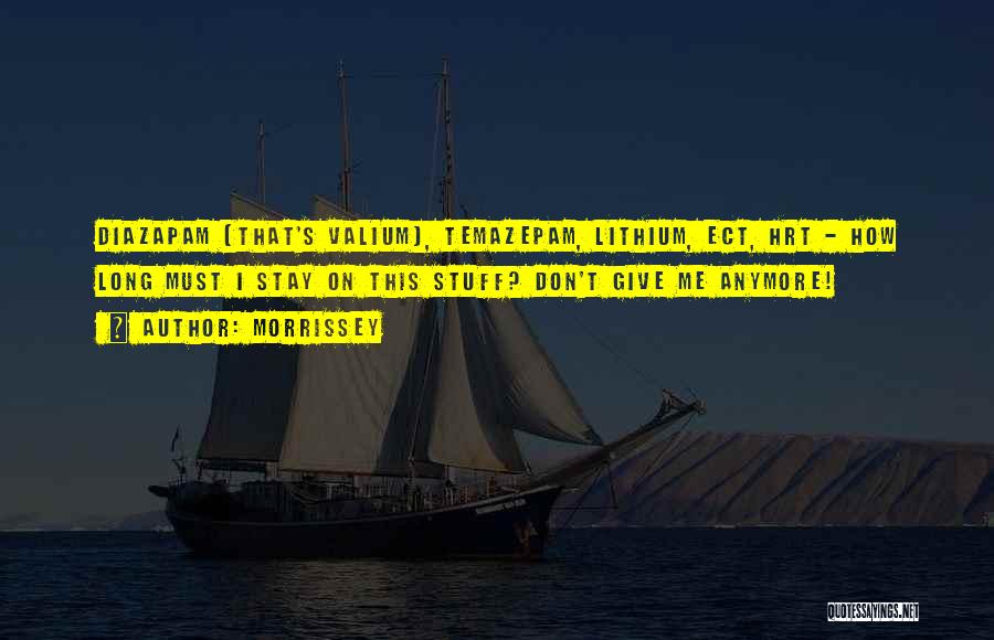 Morrissey Quotes: Diazapam (that's Valium), Temazepam, Lithium, Ect, Hrt - How Long Must I Stay On This Stuff? Don't Give Me Anymore!