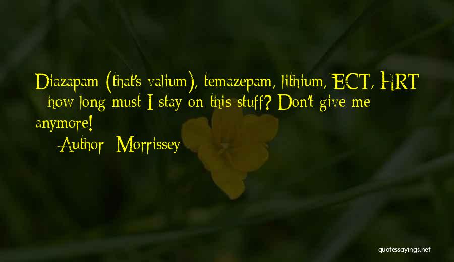 Morrissey Quotes: Diazapam (that's Valium), Temazepam, Lithium, Ect, Hrt - How Long Must I Stay On This Stuff? Don't Give Me Anymore!