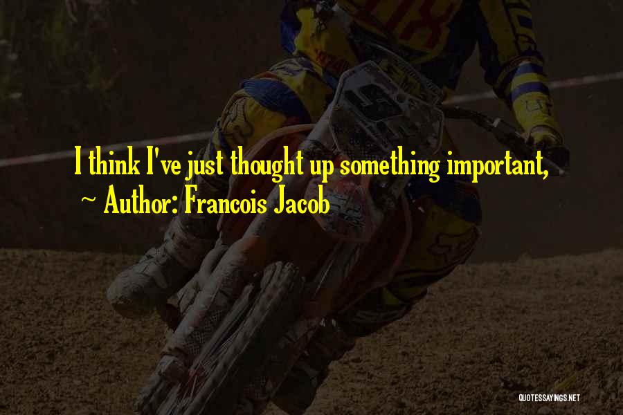 Francois Jacob Quotes: I Think I've Just Thought Up Something Important,