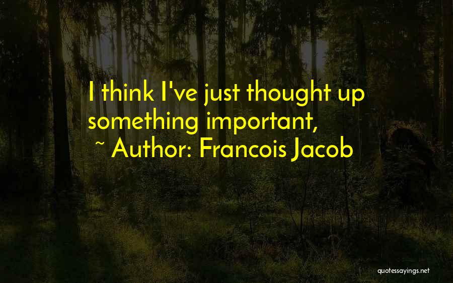 Francois Jacob Quotes: I Think I've Just Thought Up Something Important,