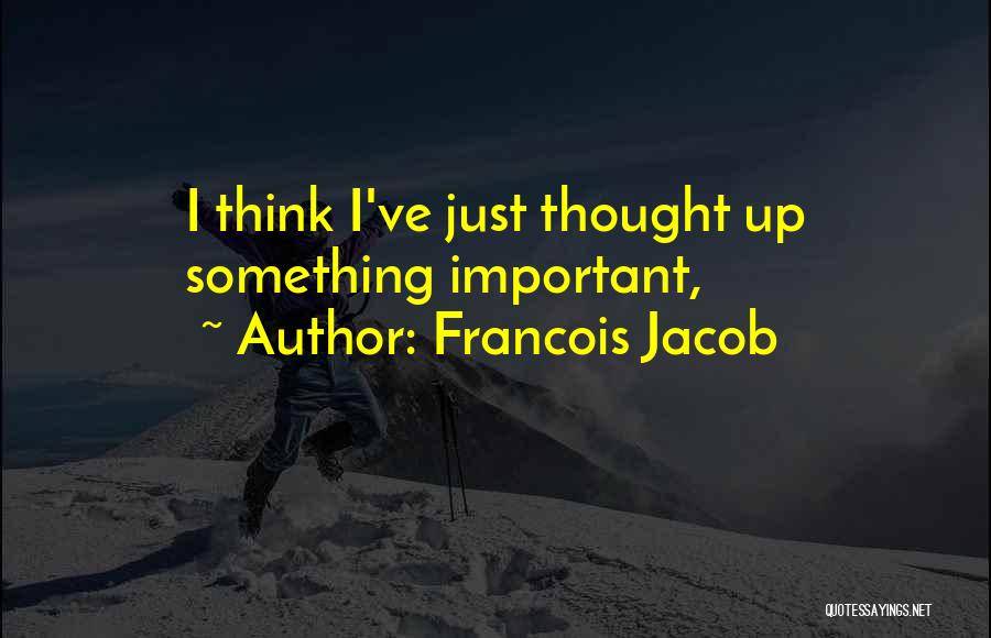 Francois Jacob Quotes: I Think I've Just Thought Up Something Important,