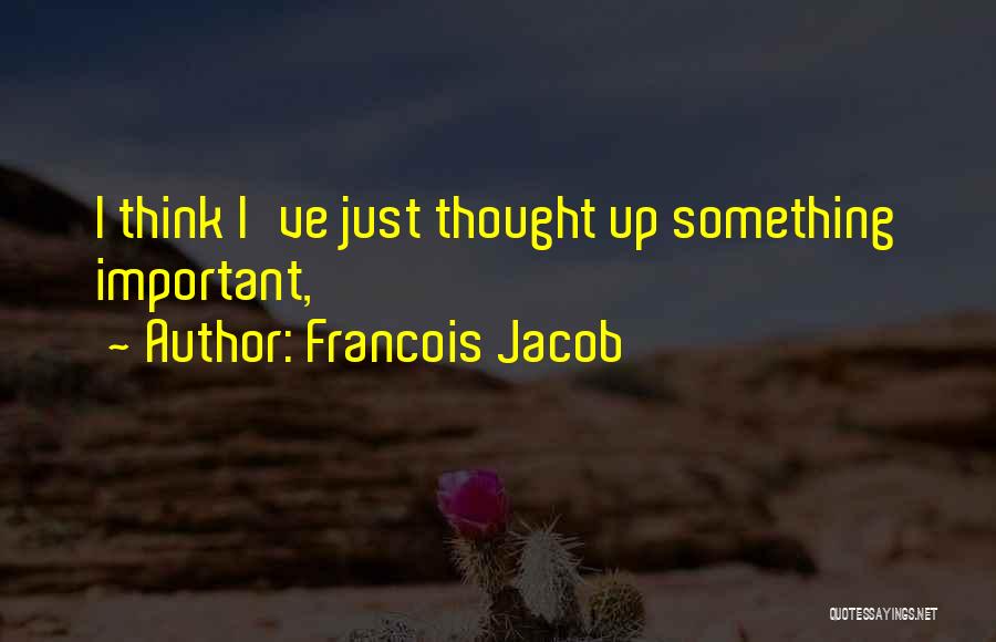 Francois Jacob Quotes: I Think I've Just Thought Up Something Important,