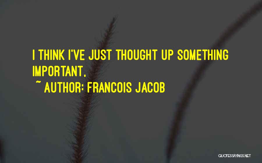 Francois Jacob Quotes: I Think I've Just Thought Up Something Important,