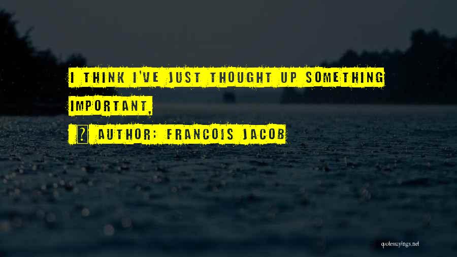 Francois Jacob Quotes: I Think I've Just Thought Up Something Important,