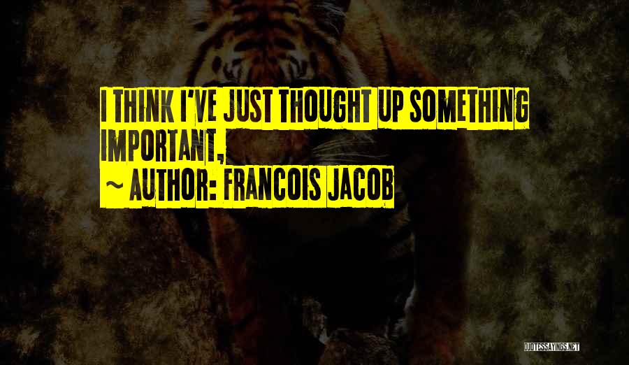 Francois Jacob Quotes: I Think I've Just Thought Up Something Important,