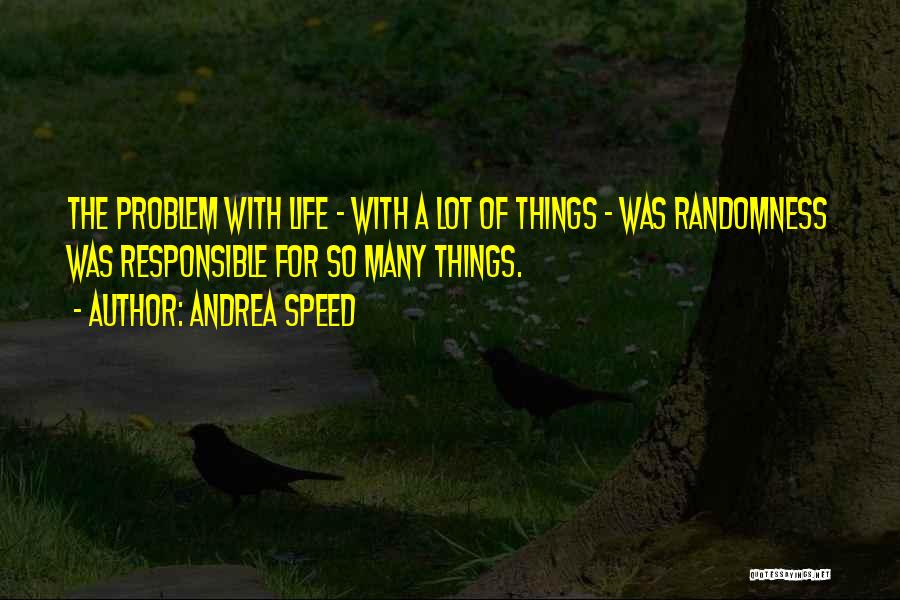 Andrea Speed Quotes: The Problem With Life - With A Lot Of Things - Was Randomness Was Responsible For So Many Things.